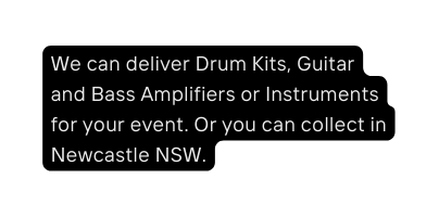 We can deliver Drum Kits Guitar and Bass Amplifiers or Instruments for your event Or you can collect in Newcastle NSW