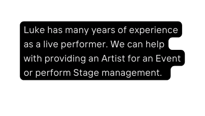 Luke has many years of experience as a live performer We can help with providing an Artist for an Event or perform Stage management